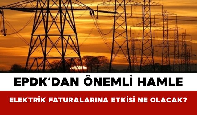 EPDK’dan Önemli Hamle: Elektrik Faturalarına Etkisi Ne Olacak?