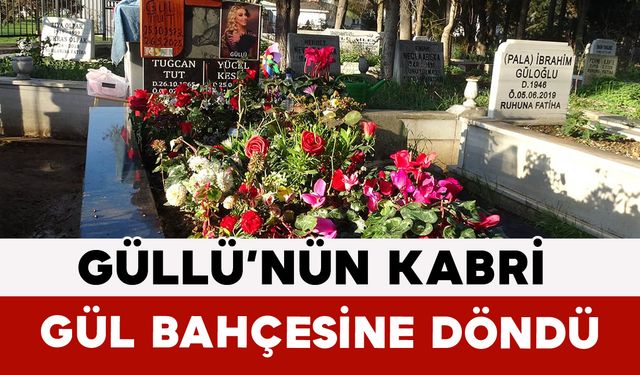 Güllü’nün Kabri Gül Bahçesine Döndü