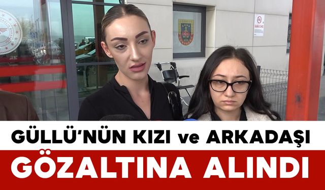 Güllü’nün kızı ve arkadaşı gözaltına alındı