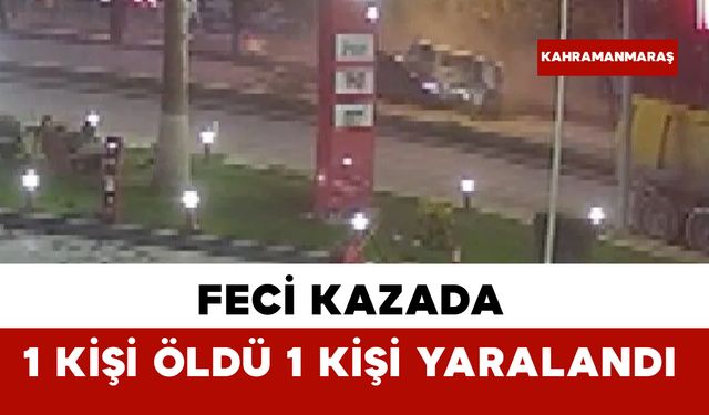 Kahramanmaraş’ta feci kaza: 1 ölü, 1 yaralı