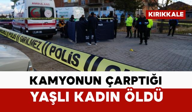 Kamyonun çarptığı yaşlı kadın hayatını kaybetti