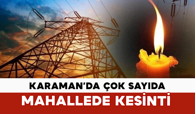 Karaman’da Çok Sayıda Mahallede Kesinti