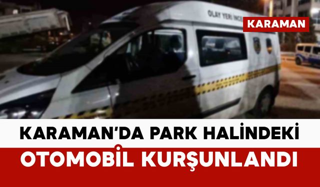 Karaman’da park halindeki otomobil kurşunlandı