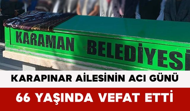 Karapınar Ailesinin Acı Günü: 66 Yaşında Vefat Etti