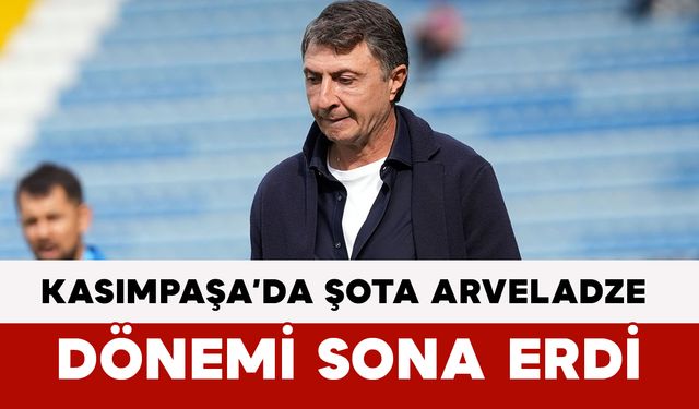 Kasımpaşa’da Şota Arveladze Dönemi Sona Erdi