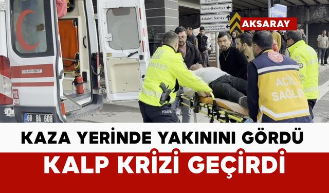 Kaza yerinde yakınını gören adam kalp krizi geçirdi
