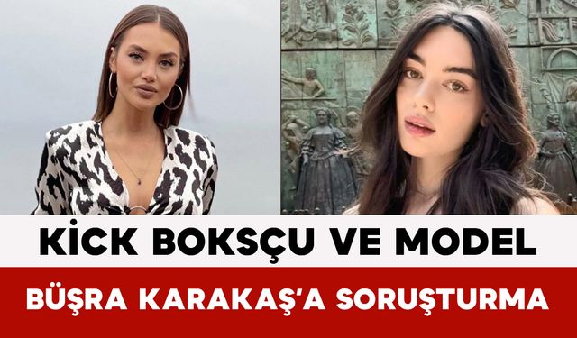 Kick Boksçu ve Model Büşra Karakaş’a Soruşturma