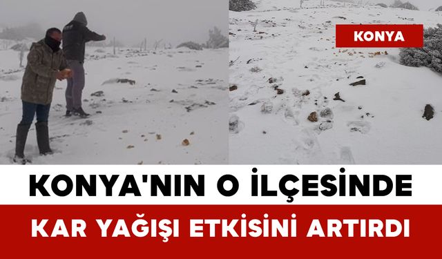 Konya'nın O İlçesinde Kar Yağışı Etkisini Artırdı