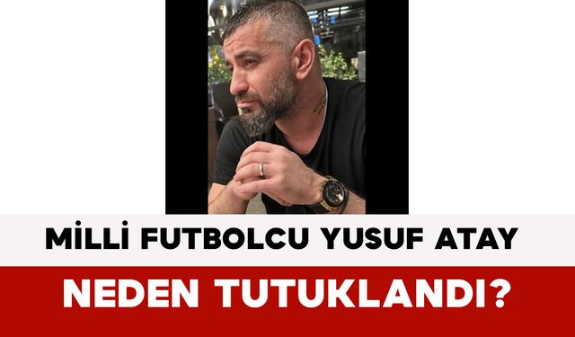 Milli Futbolcu Yusuf Atay Neden Tutuklandı?