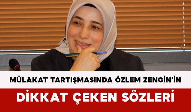 Mülakat Tartışmasında Özlem Zengin’in Dikkat Çeken Sözleri