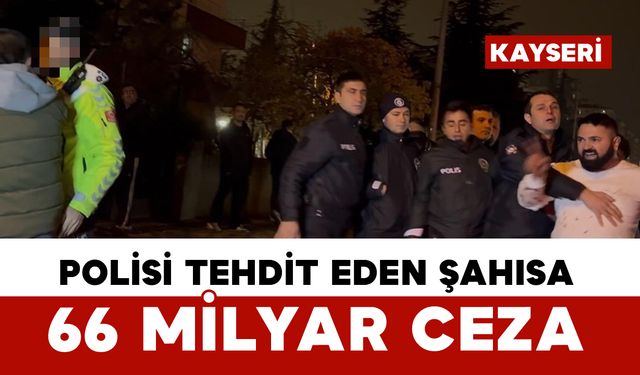 Polisi tehdit eden şahsa 66 bin TL ceza