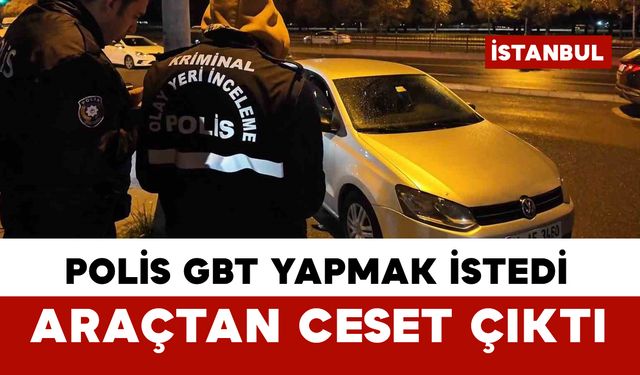 Polisin GBT yapmak istediği araçtan ceset çıktı