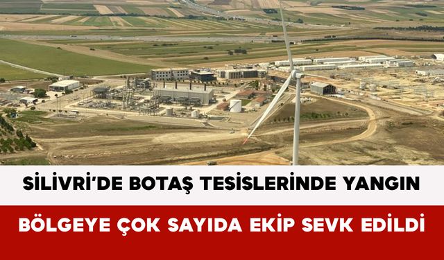 Silivri’de BOTAŞ Tesislerinde Yangın: Bölgeye Çok Sayıda Ekip Sevk Edildi