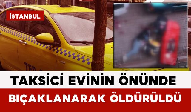 Taksici Evinin Önünde Bıçaklanarak Öldürüldü