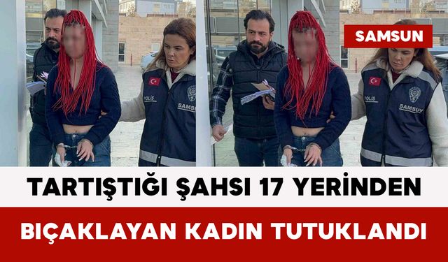 Tartıştığı Şahsı 17 Yerinden Bıçaklayan Kadın Tutuklandı