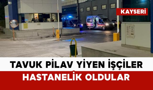 Tavuk pilav yiyen işçiler hastanelik oldu