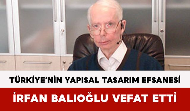 Türkiye’nin Yapısal Tasarım Efsanesi İrfan Balıoğlu Vefat Etti