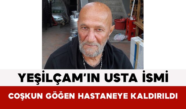 Yeşilçam’ın Usta İsmi Coşkun Göğen Hastaneye Kaldırıldı