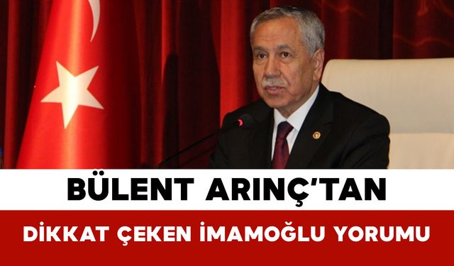 Bülent Arınç’tan Dikkat Çeken İmamoğlu Yorumu