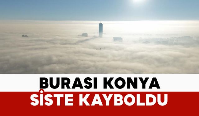 Burası Konya: sis denizinde kayboldu