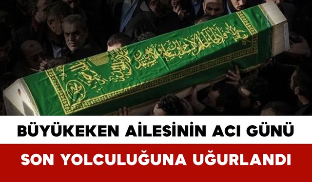 Büyükeken Ailesinin Acı Günü: Son Yolculuğuna Uğurlandı