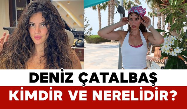 Deniz Çatalbaş Kimdir ve Nerelidir?