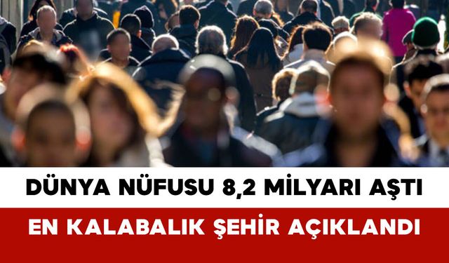 Dünya Nüfusu 8,2 Milyarı Aştı: En Kalabalık Şehir Açıklandı