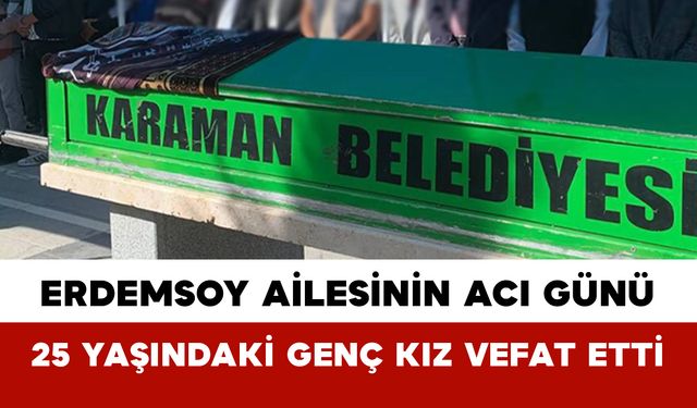 Erdemsoy Ailesinin Acı Günü: 25 Yaşındaki Genç Kız Vefat Etti