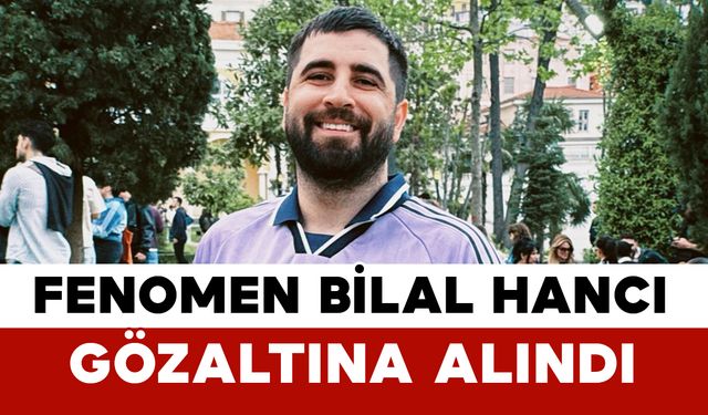 Fenomen Bilal Hancı Gözaltında Alındı