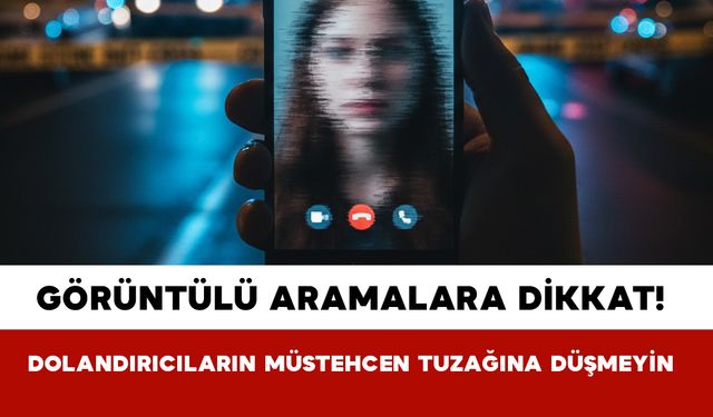 Görüntülü Aramalara Dikkat! Dolandırıcıların Müstehcen Tuzağına Düşmeyin