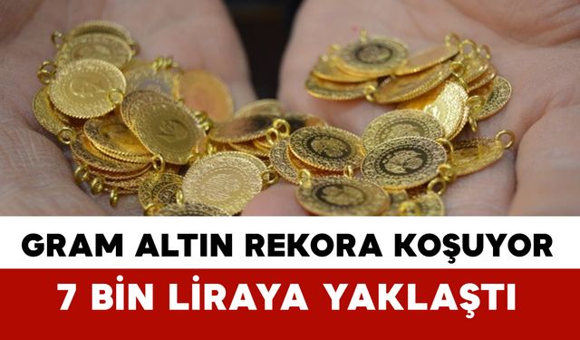Gram Altında Son Durum Ne? Altın 7 Bin Liraya Yaklaştı