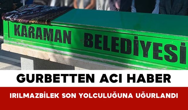 Gurbetten Acı Haber: Irılmazbilek Son Yolculuğuna Uğurlandı