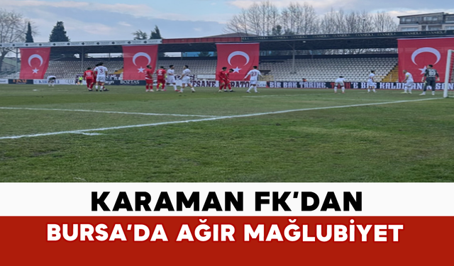 Karaman FK’dan Bursa’da Ağır Mağlubiyet