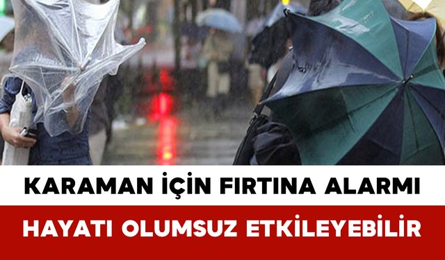Karaman İçin Fırtına Alarmı: Hayatı Olumsuz Etkileyebilir