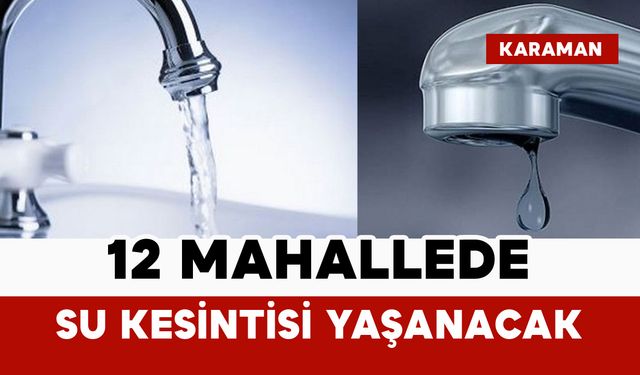 Karaman’da 12 Mahallede Su Kesintisi Yaşanacak