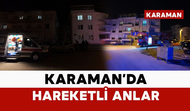 Karaman’da akşam saatlerinde hareketli dakikalar