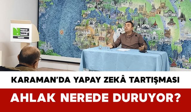 Karaman’da Yapay Zekâ Tartışması: Ahlak Nerede Duruyor?