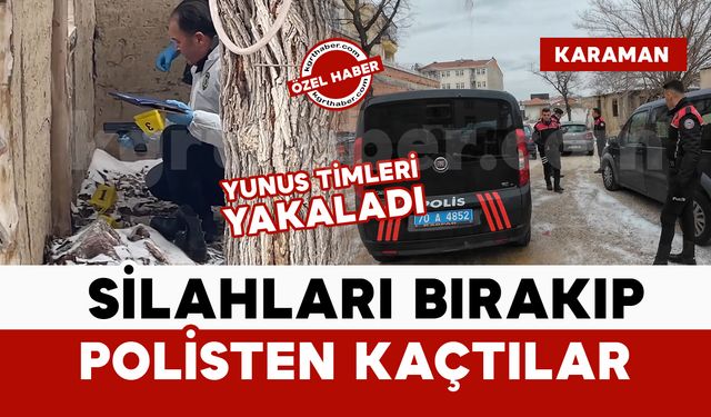 Karaman'lı hareketli dakikalar: silahları bırakıp kaçtılar