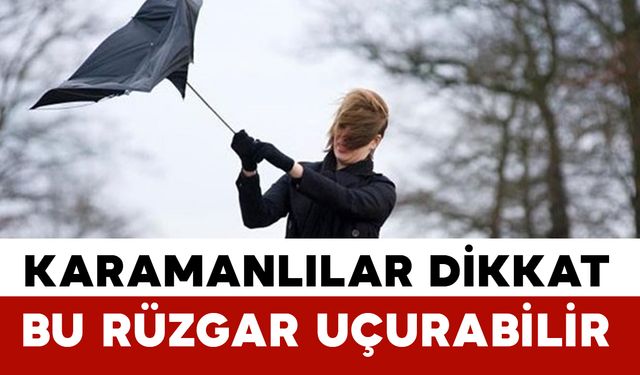 Karamanlılar dikkat bu rüzgar uçurabilir
