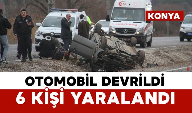 Konya’da otomobil devrildi: 6 kişi yaralandı