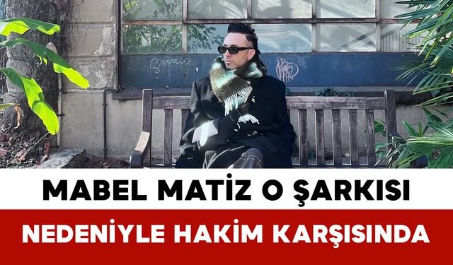 Mabel Matiz O Şarkısı Nedeniyle Hakim Karşısında