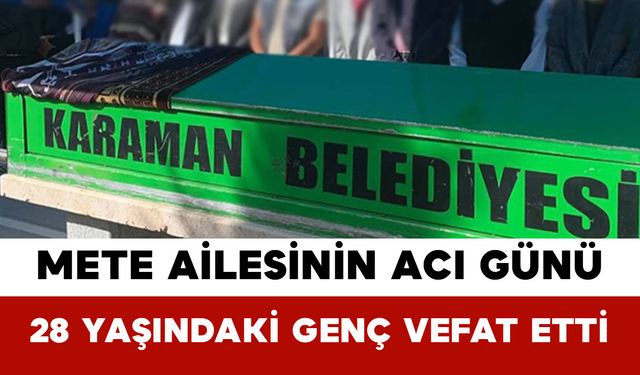 Mete Ailesinin Acı Günü: 28 Yaşındaki Genç Vefat Etti