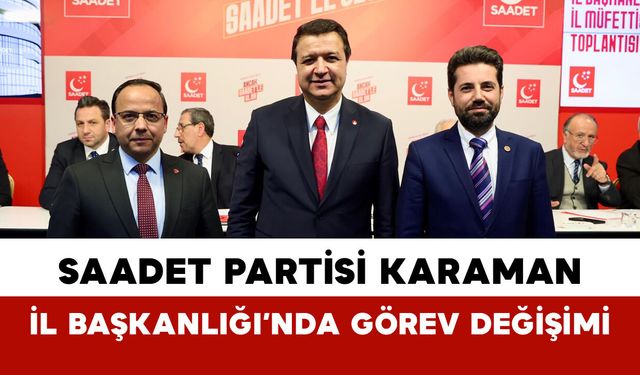 Saadet Partisi Karaman İl Başkanlığı’nda Görev Değişimi