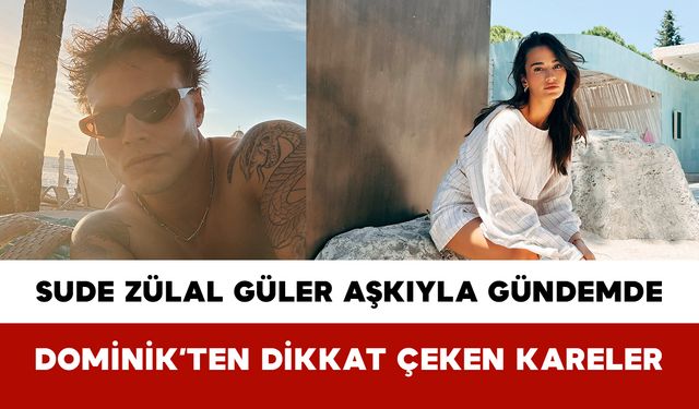 Sude Zülal Güler Aşkıyla Gündemde: Dominik’ten Dikkat Çeken Kareler