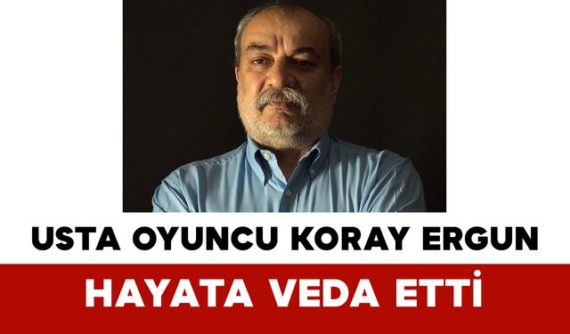 Türk Tiyatrosu Yasta: Usta Oyuncu Koray Ergun Hayata Veda Etti