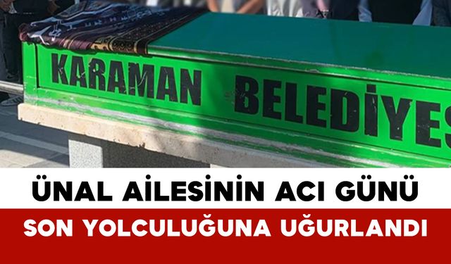 Ünal Ailesinin Acı Günü: Son Yolculuğuna Uğurlandı