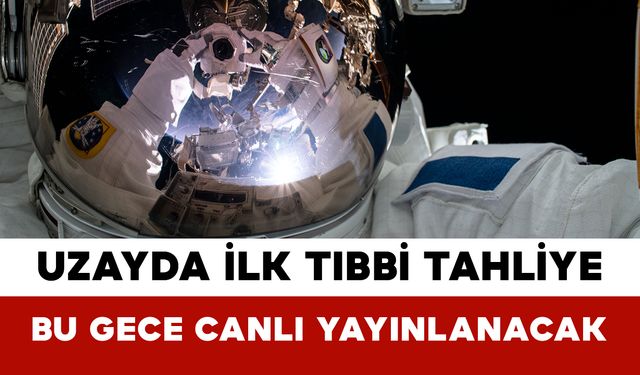 Uzayda İlk Tıbbi Tahliye Bu Gece Canlı Yayınlanacak