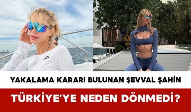 Yakalama Kararı Bulunan Şevval Şahin Türkiye’ye Neden Dönmedi?