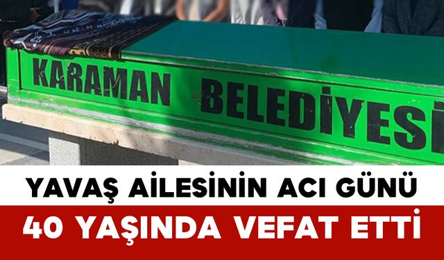 Yavaş Ailesinin Acı Günü: 40 Yaşında Vefat Etti