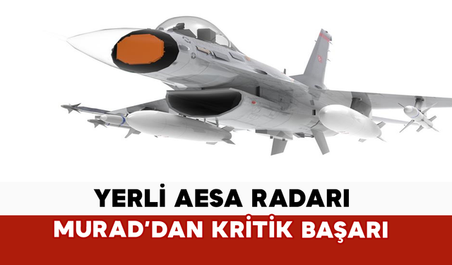 Yerli AESA Radarı Murad’dan Kritik Başarı